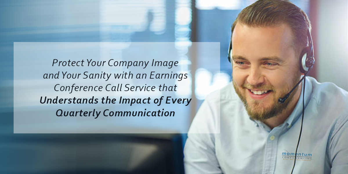 Protect Your Company Image and Your Sanity with an Earnings Conference Call Service that Understands the Impact of Every Quarterly Communication